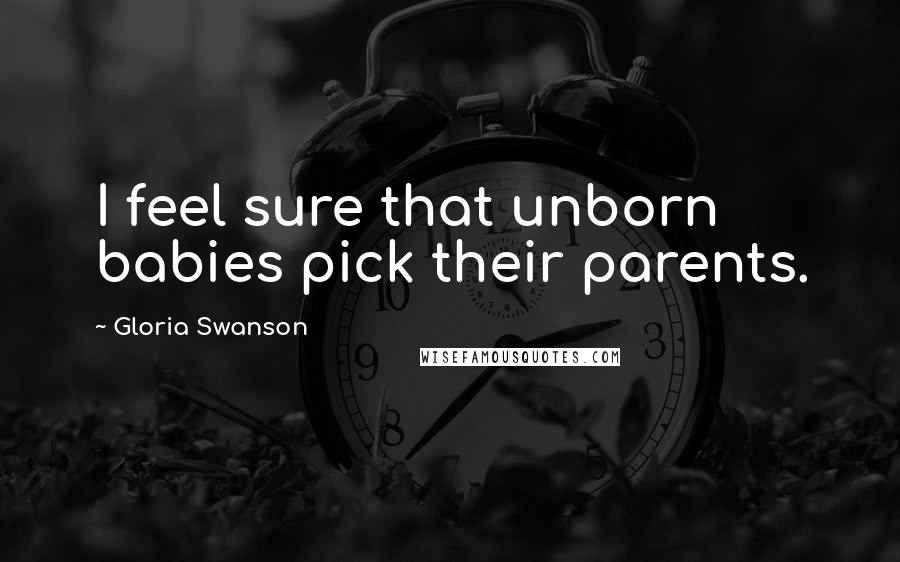 Gloria Swanson Quotes: I feel sure that unborn babies pick their parents.