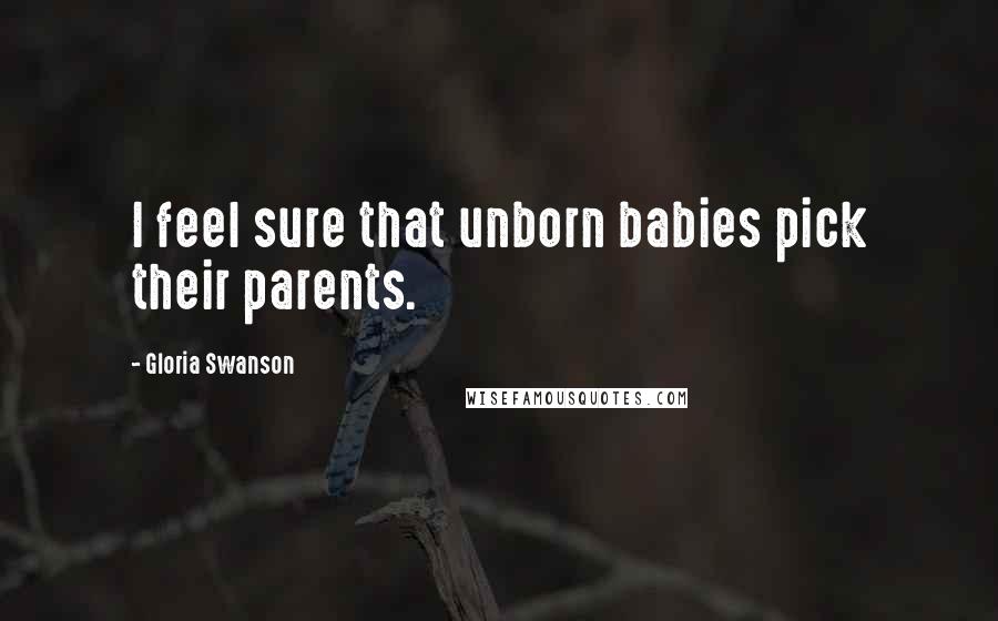 Gloria Swanson Quotes: I feel sure that unborn babies pick their parents.