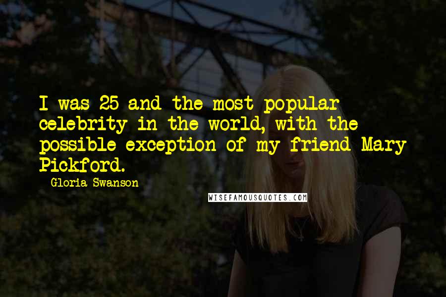 Gloria Swanson Quotes: I was 25 and the most popular celebrity in the world, with the possible exception of my friend Mary Pickford.
