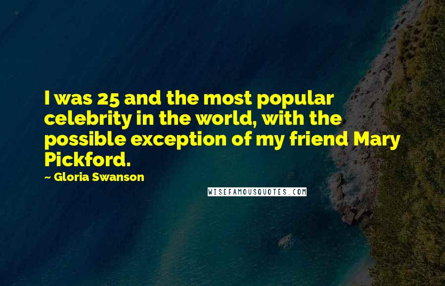 Gloria Swanson Quotes: I was 25 and the most popular celebrity in the world, with the possible exception of my friend Mary Pickford.