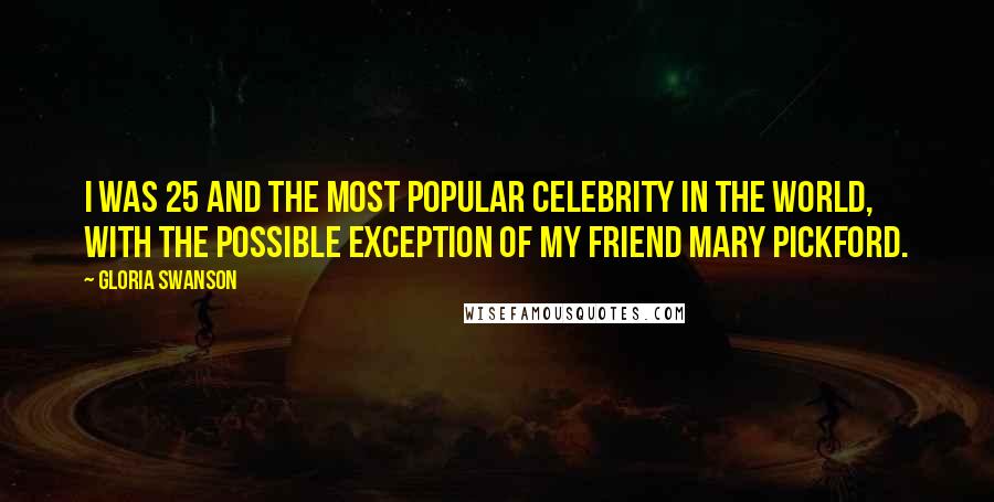 Gloria Swanson Quotes: I was 25 and the most popular celebrity in the world, with the possible exception of my friend Mary Pickford.