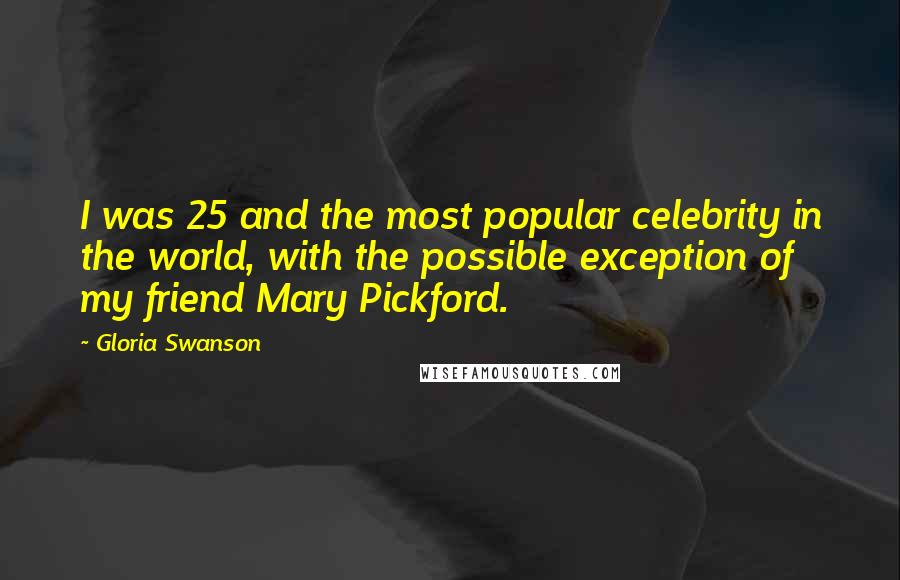 Gloria Swanson Quotes: I was 25 and the most popular celebrity in the world, with the possible exception of my friend Mary Pickford.