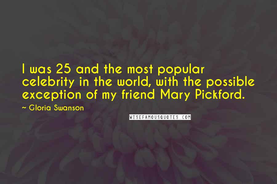 Gloria Swanson Quotes: I was 25 and the most popular celebrity in the world, with the possible exception of my friend Mary Pickford.