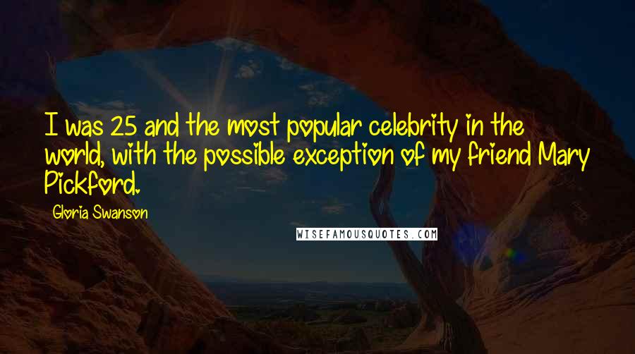 Gloria Swanson Quotes: I was 25 and the most popular celebrity in the world, with the possible exception of my friend Mary Pickford.