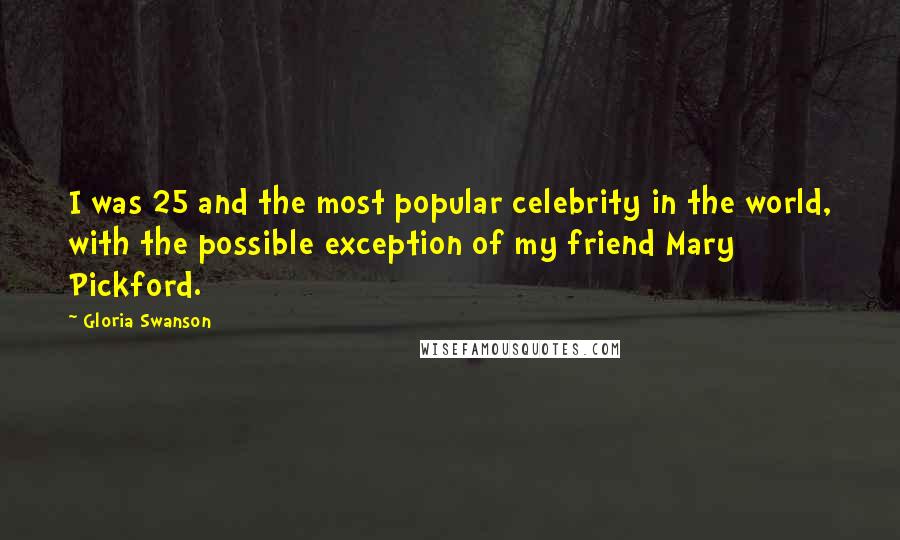 Gloria Swanson Quotes: I was 25 and the most popular celebrity in the world, with the possible exception of my friend Mary Pickford.