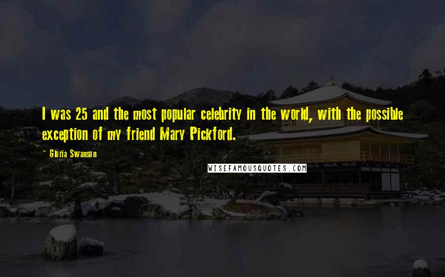 Gloria Swanson Quotes: I was 25 and the most popular celebrity in the world, with the possible exception of my friend Mary Pickford.