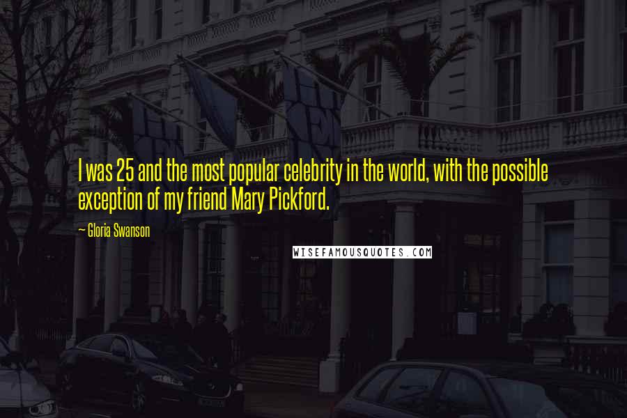 Gloria Swanson Quotes: I was 25 and the most popular celebrity in the world, with the possible exception of my friend Mary Pickford.