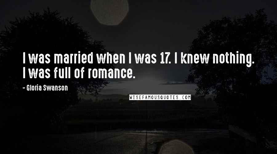 Gloria Swanson Quotes: I was married when I was 17. I knew nothing. I was full of romance.
