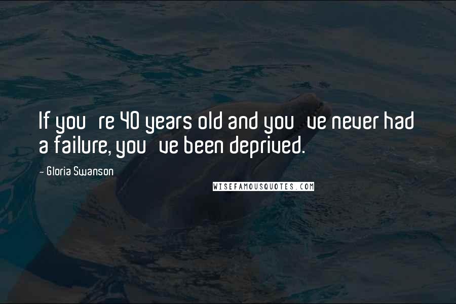 Gloria Swanson Quotes: If you're 40 years old and you've never had a failure, you've been deprived.