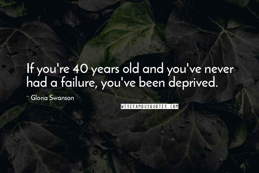 Gloria Swanson Quotes: If you're 40 years old and you've never had a failure, you've been deprived.