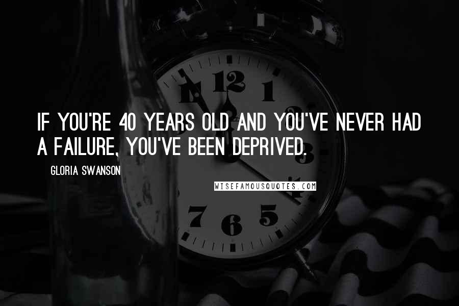 Gloria Swanson Quotes: If you're 40 years old and you've never had a failure, you've been deprived.