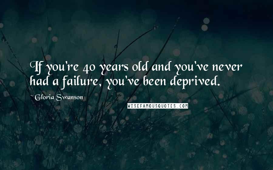 Gloria Swanson Quotes: If you're 40 years old and you've never had a failure, you've been deprived.