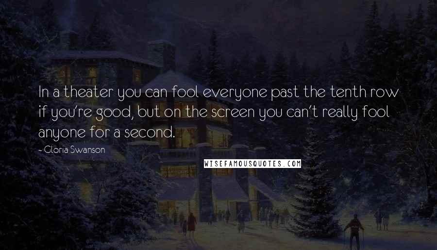 Gloria Swanson Quotes: In a theater you can fool everyone past the tenth row if you're good, but on the screen you can't really fool anyone for a second.