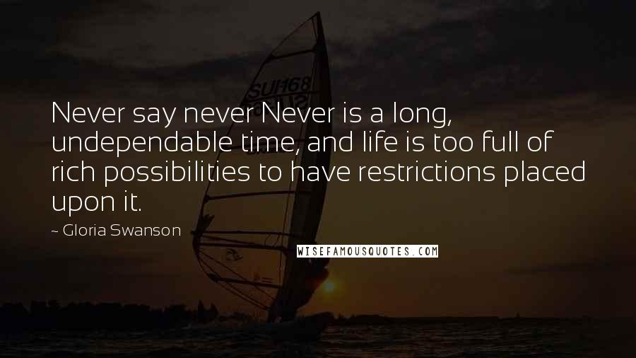 Gloria Swanson Quotes: Never say never Never is a long, undependable time, and life is too full of rich possibilities to have restrictions placed upon it.