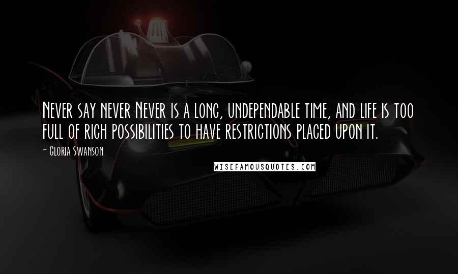 Gloria Swanson Quotes: Never say never Never is a long, undependable time, and life is too full of rich possibilities to have restrictions placed upon it.