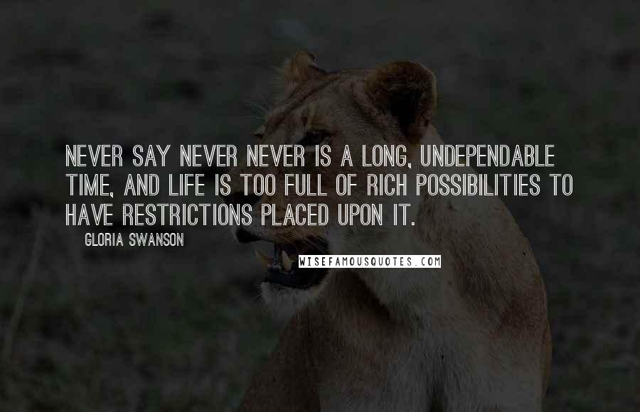 Gloria Swanson Quotes: Never say never Never is a long, undependable time, and life is too full of rich possibilities to have restrictions placed upon it.