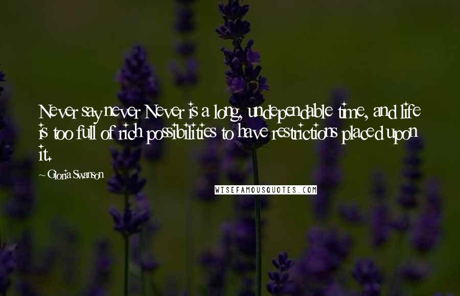 Gloria Swanson Quotes: Never say never Never is a long, undependable time, and life is too full of rich possibilities to have restrictions placed upon it.