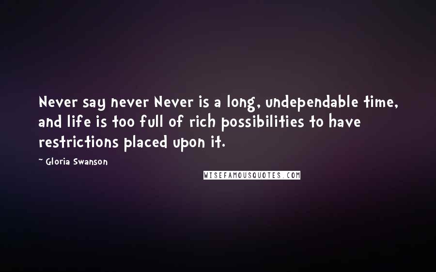 Gloria Swanson Quotes: Never say never Never is a long, undependable time, and life is too full of rich possibilities to have restrictions placed upon it.