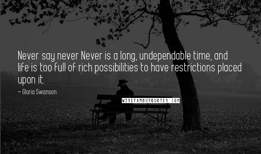 Gloria Swanson Quotes: Never say never Never is a long, undependable time, and life is too full of rich possibilities to have restrictions placed upon it.