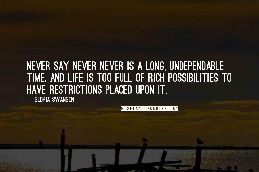 Gloria Swanson Quotes: Never say never Never is a long, undependable time, and life is too full of rich possibilities to have restrictions placed upon it.