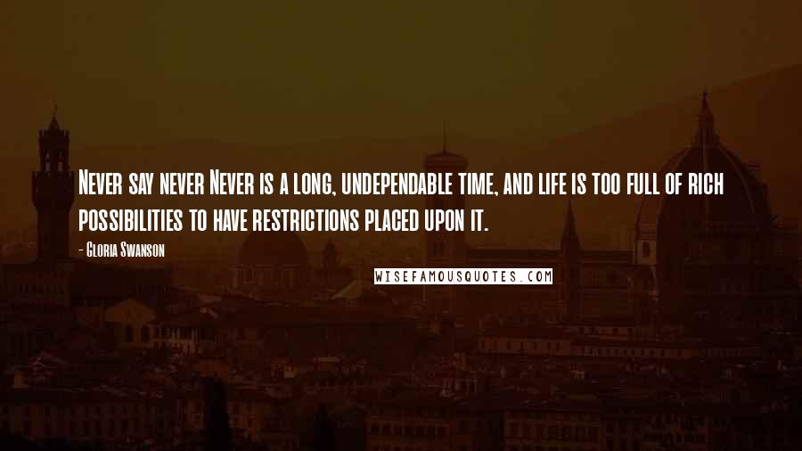 Gloria Swanson Quotes: Never say never Never is a long, undependable time, and life is too full of rich possibilities to have restrictions placed upon it.