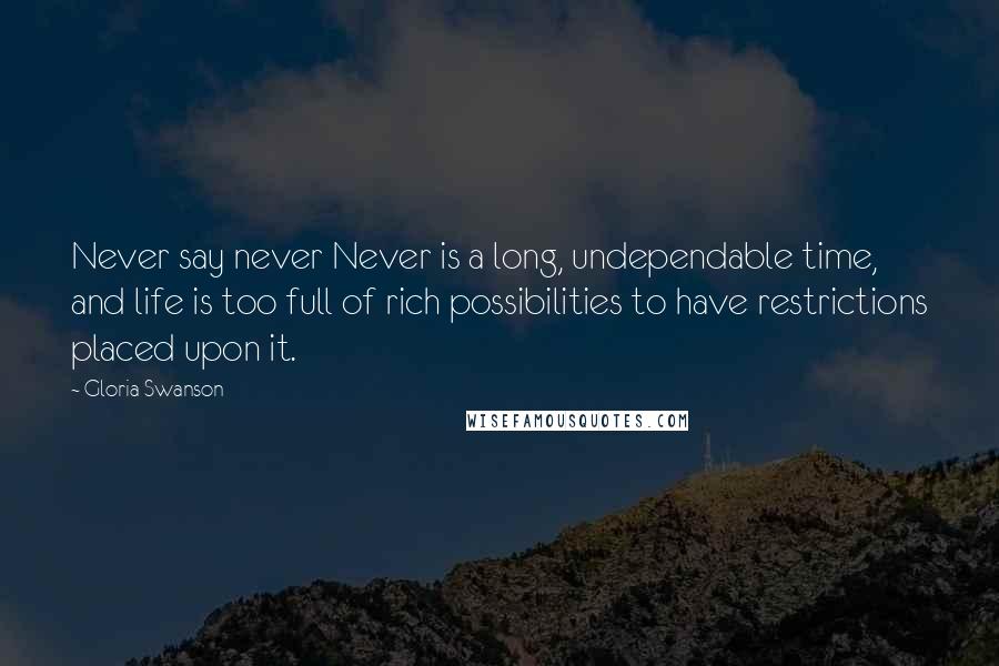 Gloria Swanson Quotes: Never say never Never is a long, undependable time, and life is too full of rich possibilities to have restrictions placed upon it.