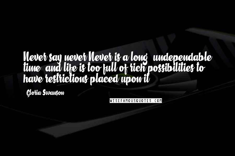 Gloria Swanson Quotes: Never say never Never is a long, undependable time, and life is too full of rich possibilities to have restrictions placed upon it.