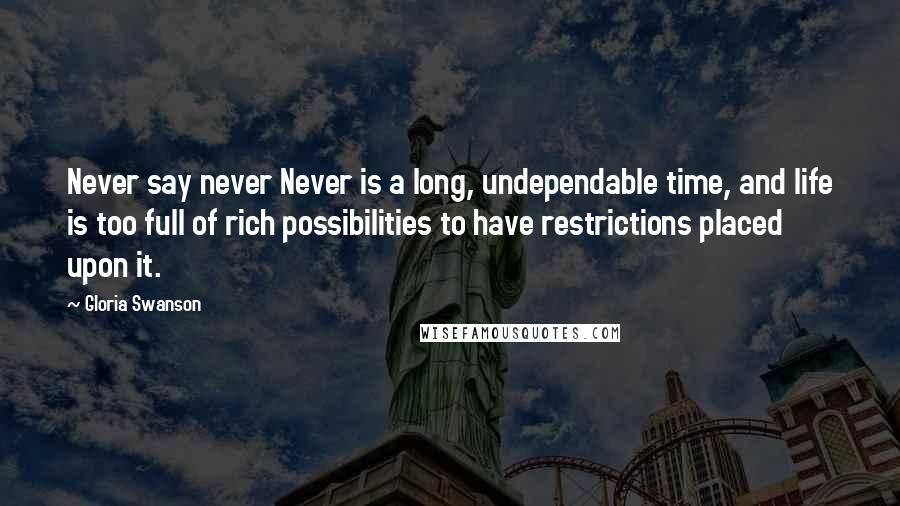 Gloria Swanson Quotes: Never say never Never is a long, undependable time, and life is too full of rich possibilities to have restrictions placed upon it.