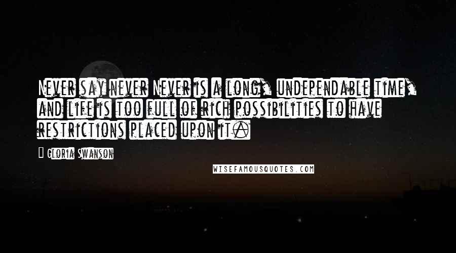 Gloria Swanson Quotes: Never say never Never is a long, undependable time, and life is too full of rich possibilities to have restrictions placed upon it.