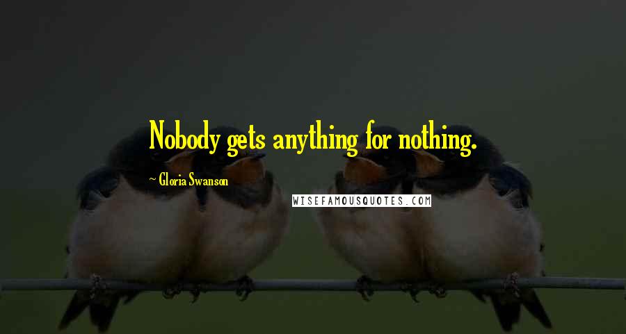 Gloria Swanson Quotes: Nobody gets anything for nothing.