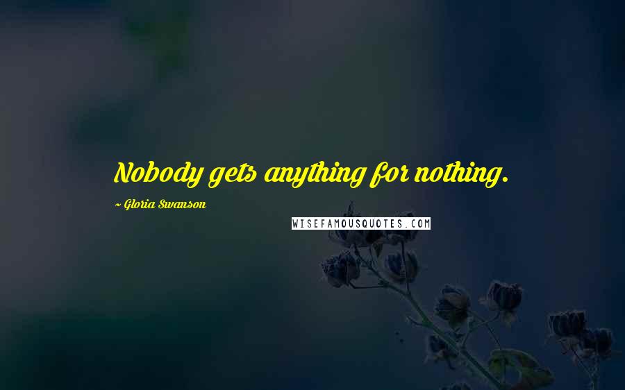 Gloria Swanson Quotes: Nobody gets anything for nothing.