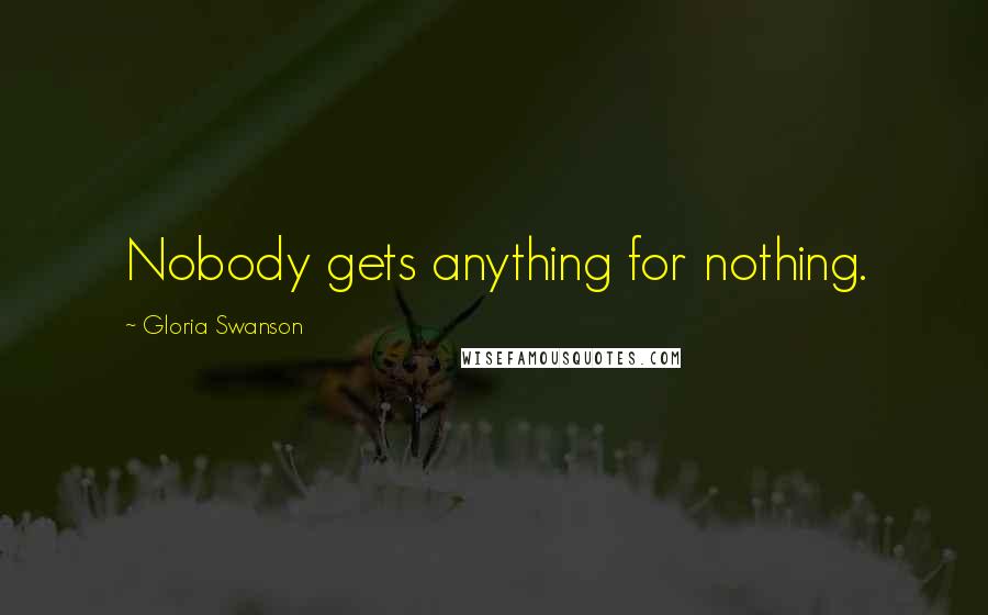 Gloria Swanson Quotes: Nobody gets anything for nothing.