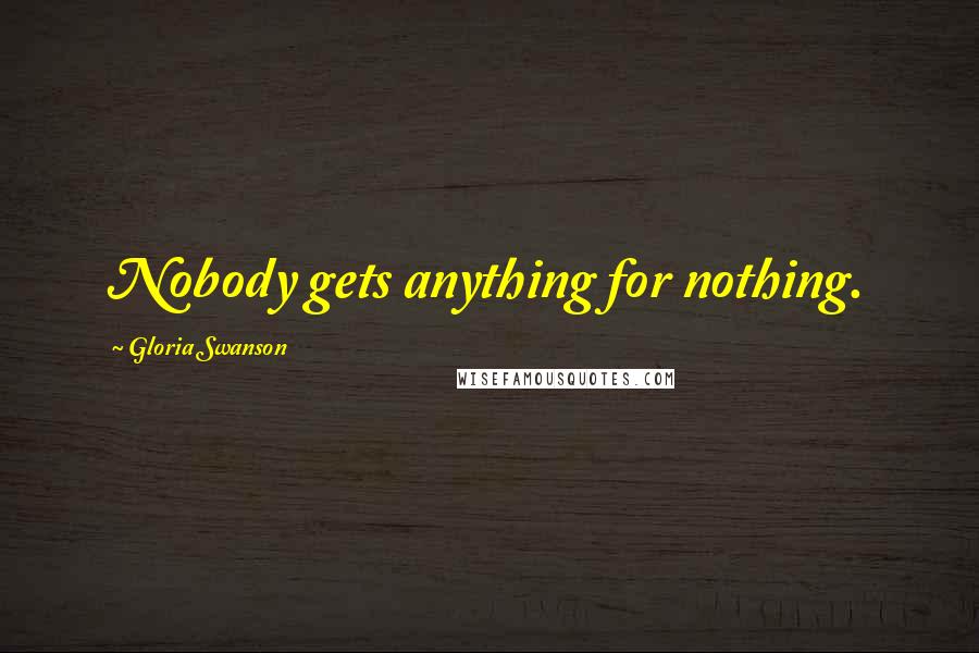 Gloria Swanson Quotes: Nobody gets anything for nothing.