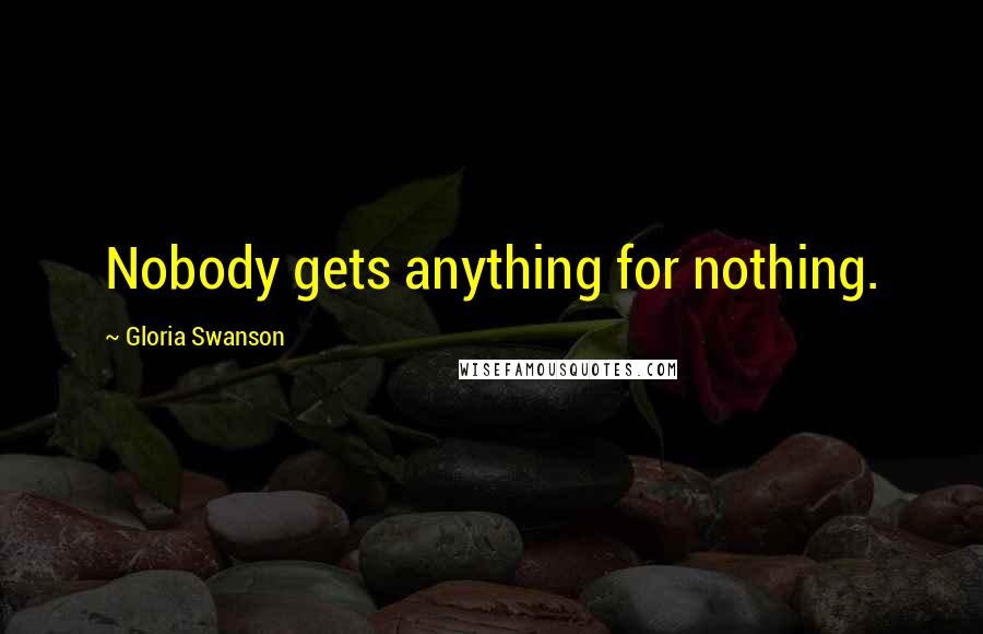 Gloria Swanson Quotes: Nobody gets anything for nothing.