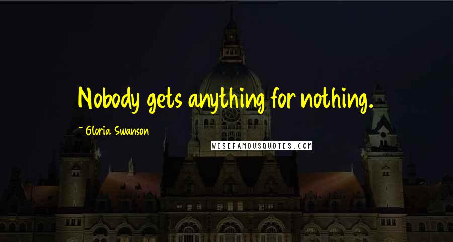 Gloria Swanson Quotes: Nobody gets anything for nothing.