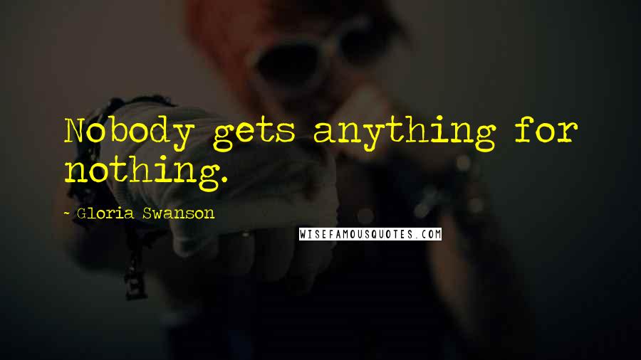 Gloria Swanson Quotes: Nobody gets anything for nothing.