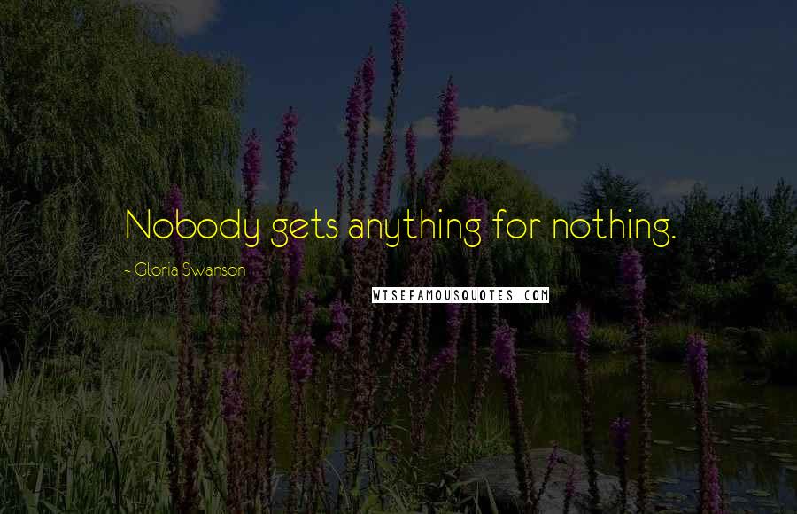 Gloria Swanson Quotes: Nobody gets anything for nothing.