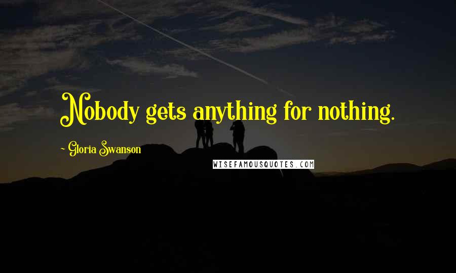 Gloria Swanson Quotes: Nobody gets anything for nothing.