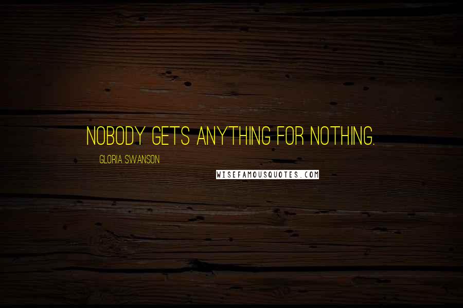 Gloria Swanson Quotes: Nobody gets anything for nothing.