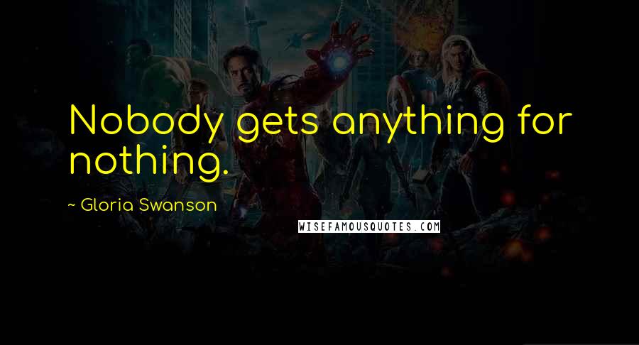 Gloria Swanson Quotes: Nobody gets anything for nothing.