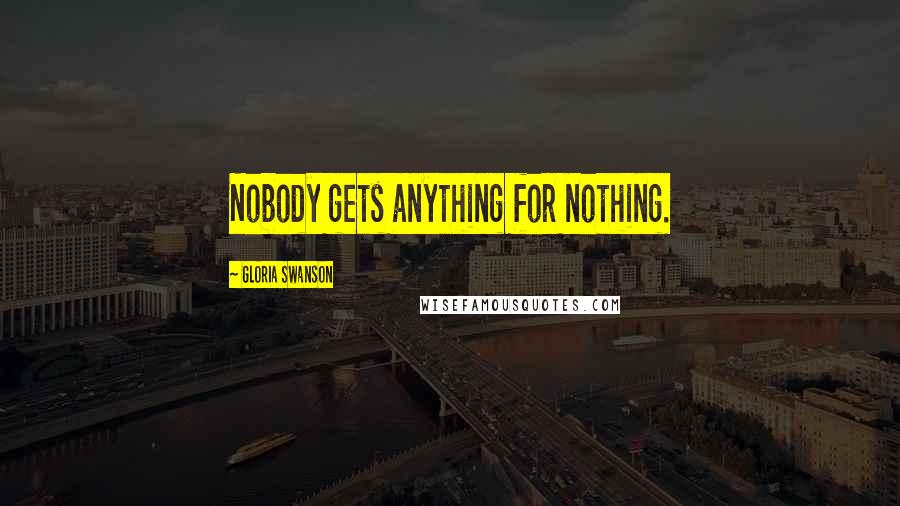 Gloria Swanson Quotes: Nobody gets anything for nothing.