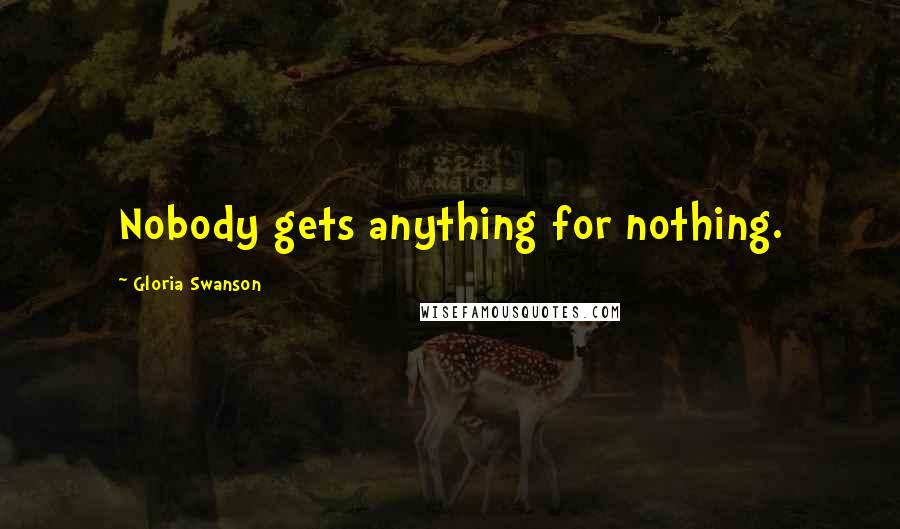 Gloria Swanson Quotes: Nobody gets anything for nothing.