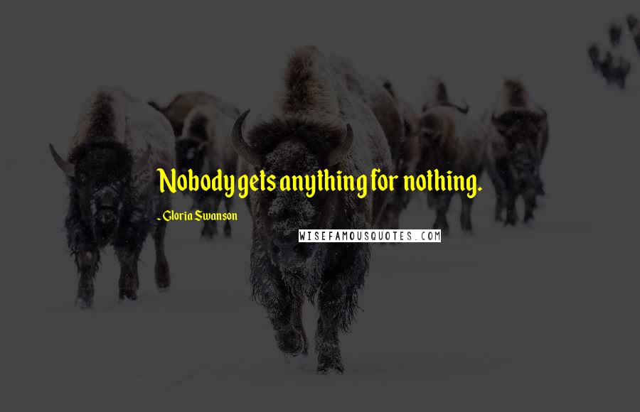 Gloria Swanson Quotes: Nobody gets anything for nothing.