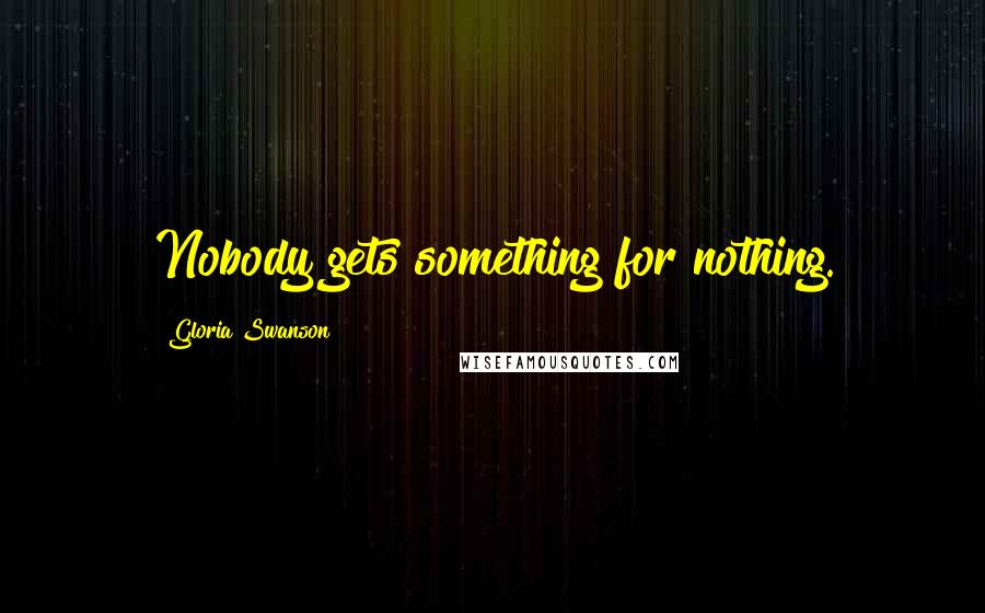 Gloria Swanson Quotes: Nobody gets something for nothing.