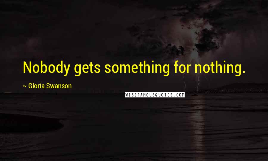 Gloria Swanson Quotes: Nobody gets something for nothing.