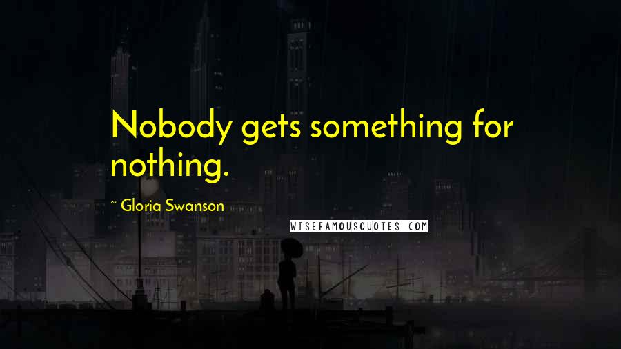 Gloria Swanson Quotes: Nobody gets something for nothing.