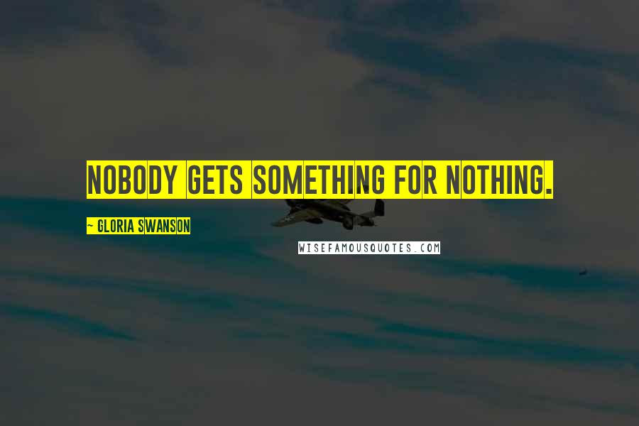 Gloria Swanson Quotes: Nobody gets something for nothing.