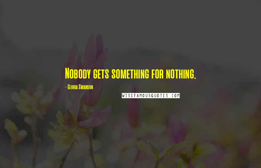 Gloria Swanson Quotes: Nobody gets something for nothing.