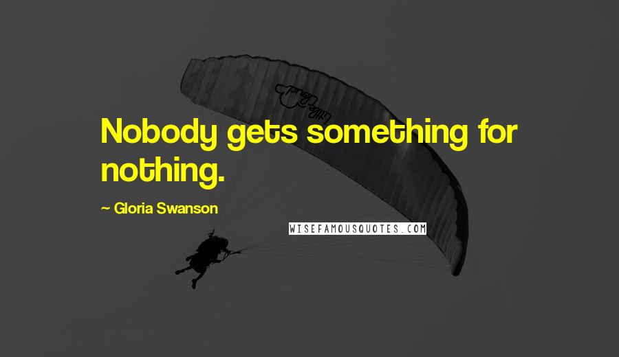 Gloria Swanson Quotes: Nobody gets something for nothing.