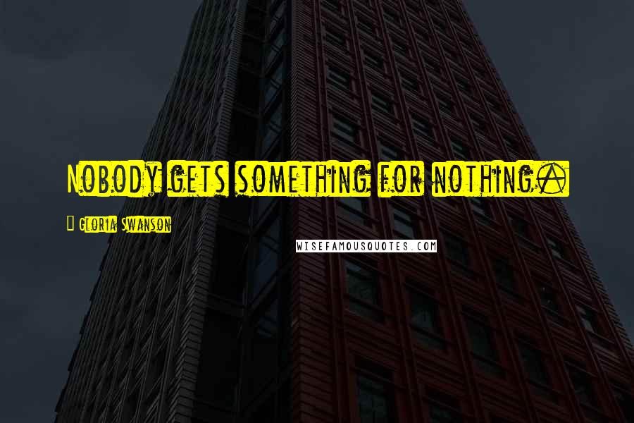 Gloria Swanson Quotes: Nobody gets something for nothing.